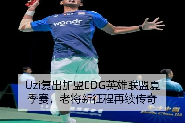 Uzi复出加盟EDG英雄联盟夏季赛，老将新征程再续传奇