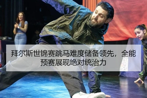 拜尔斯世锦赛跳马难度储备领先，全能预赛展现绝对统治力