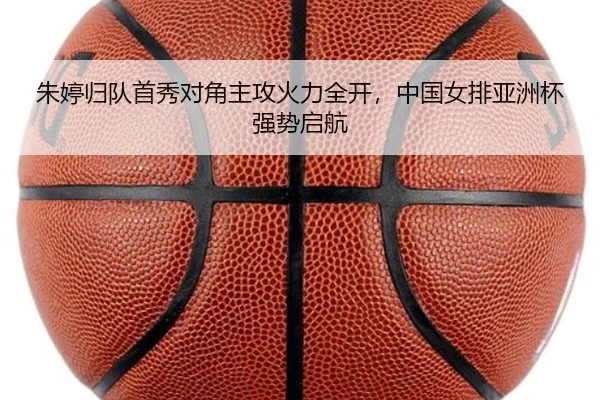 朱婷归队首秀对角主攻火力全开，中国女排亚洲杯强势启航