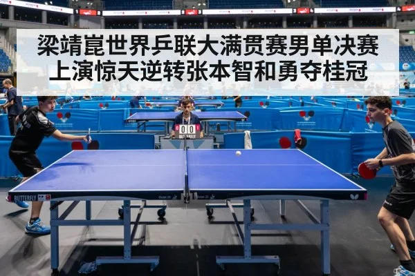 梁靖崑世界乒联大满贯赛男单决赛上演惊天逆转张本智和勇夺桂冠