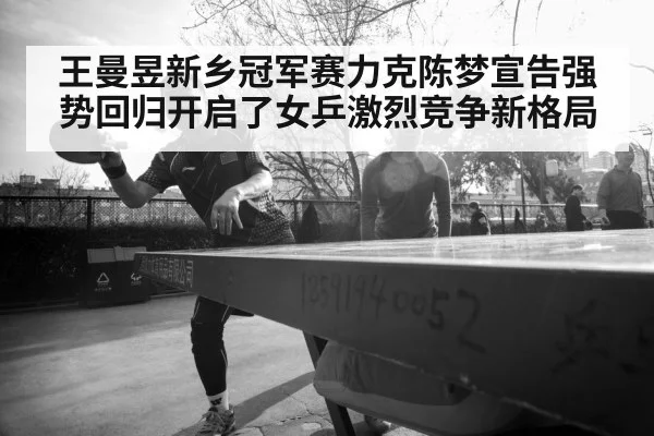 王曼昱新乡冠军赛力克陈梦宣告强势回归开启了女乒激烈竞争新格局