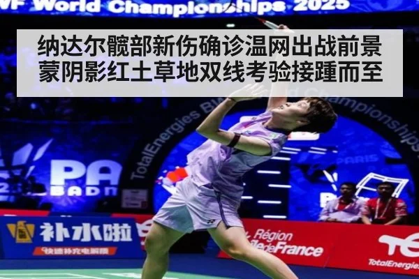 纳达尔髋部新伤确诊温网出战前景蒙阴影红土草地双线考验接踵而至