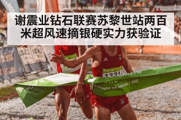 谢震业钻石联赛苏黎世站两百米超风速摘银硬实力获验证