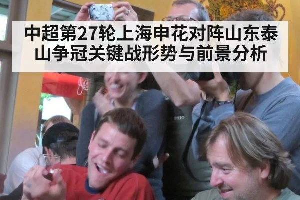 中超第27轮上海申花对阵山东泰山争冠关键战形势与前景分析